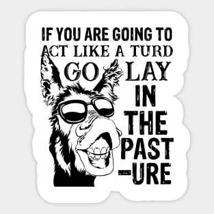 if you are going to act like a turd go lay in the pasture donkey Sticker